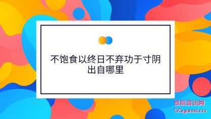 不饱食以终(zhong)日不弃功(gong)于寸阴出自哪里